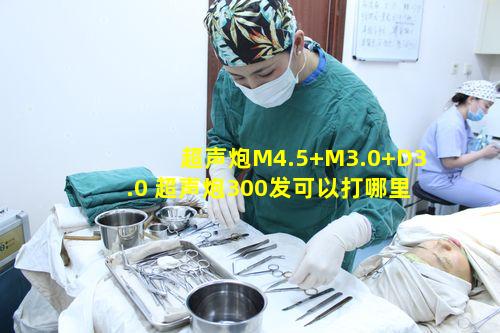 超声炮M4.5+M3.0+D3.0 超声炮300发可以打哪里